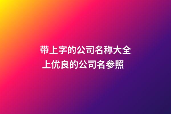 带上字的公司名称大全 上优良的公司名参照-第1张-公司起名-玄机派